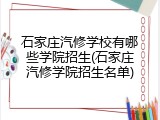 石家庄汽修学校有哪些学院招生(石家庄汽修学院招生名单)