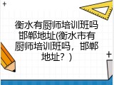 衡水有厨师培训班吗邯郸地址(衡水市有厨师培训班吗,邯郸地址?)