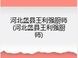 河北蠡县王利强厨师(河北蠡县王利强厨师)