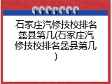 石家庄汽修技校排名蠡县第几(石家庄汽修技校排名蠡县第几)