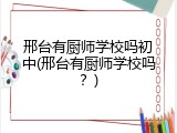 邢台有厨师学校吗初中(邢台有厨师学校吗？)