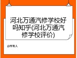 河北万通汽修学校好吗知乎(河北万通汽修学校评价)