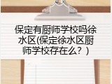 保定有厨师学校吗徐水区(保定徐水区厨师学校存在么?)