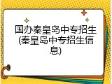 国办秦皇岛中专招生(秦皇岛中专招生信息)