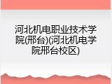 河北机电职业技术学院(邢台)(河北机电学院邢台校区)
