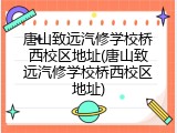 唐山致远汽修学校桥西校区地址(唐山致远汽修学校桥西校区地址)