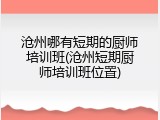 沧州哪有短期的厨师培训班(沧州短期厨师培训班位置)