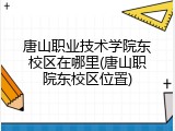 唐山职业技术学院东校区在哪里(唐山职院东校区位置)