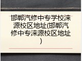邯郸汽修中专学校涞源校区地址(邯郸汽修中专涞源校区地址)