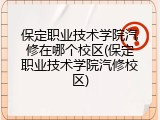 保定职业技术学院汽修在哪个校区(保定职业技术学院汽修校区)
