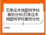 石家庄本地厨师学校廊坊分校(石家庄本地厨师学校廊坊分校)
