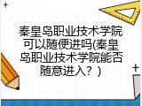 秦皇岛职业技术学院可以随便进吗(秦皇岛职业技术学院能否随意进入？)