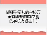 邯郸学厨师的学校万全有哪些(邯郸学厨的学校有哪些？)