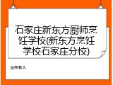 石家庄新东方厨师烹饪学校(新东方烹饪学校石家庄分校)