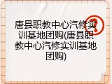 唐县职教中心汽修实训基地团购(唐县职教中心汽修实训基地团购)