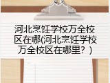 河北烹饪学校万全校区在哪(河北烹饪学校万全校区在哪里?)