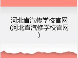 河北省汽修学校官网(河北省汽修学校官网)