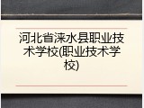 河北省涞水县职业技术学校(职业技术学校)
