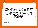 河北汽修技校官网平泉校区电话(平泉校区电话)