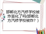 邯郸北方汽修学校被炸宣化了吗(邯郸北方汽修学校被炸？)