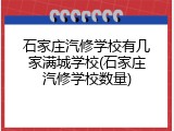 石家庄汽修学校有几家满城学校(石家庄汽修学校数量)