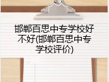 邯郸百思中专学校好不好(邯郸百思中专学校评价)