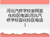 河北汽修学校官网宣化校区电话(河北汽修学校宣化校区电话)