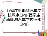 石家庄新能源汽车学校涞水分校(石家庄新能源汽车学校涞水分校)