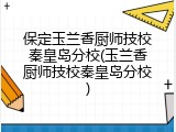 保定玉兰香厨师技校秦皇岛分校(玉兰香厨师技校秦皇岛分校)