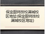 保定厨师技校满城校区地址(保定厨师技校满城校区地址)
