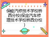 保定汽修技术学校桥西分校(保定汽车修理技术学校桥西分校)