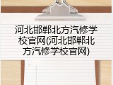 河北邯郸北方汽修学校官网(河北邯郸北方汽修学校官网)