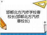 邯郸北方汽修学校曹校长(邯郸北方汽修曹校长)