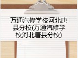 万通汽修学校河北唐县分校(万通汽修学校河北唐县分校)