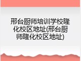邢台厨师培训学校隆化校区地址(邢台厨师隆化校区地址)