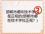 邯郸市哪所技术学校是正规的(邯郸市哪些技术学校正规?)