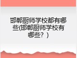 邯郸厨师学校都有哪些(邯郸厨师学校有哪些？)