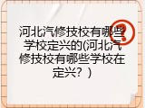 河北汽修技校有哪些学校定兴的(河北汽修技校有哪些学校在定兴？)