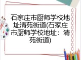 石家庄市厨师学校地址清苑街道(石家庄市厨师学校地址：清苑街道)