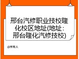 邢台汽修职业技校隆化校区地址(地址:邢台隆化汽修技校)