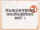 邢台有没有学厨师的技校(邢台厨师技校有吗?)