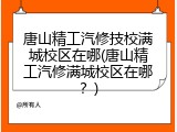 唐山精工汽修技校满城校区在哪(唐山精工汽修满城校区在哪?)