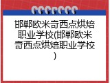 邯郸欧米奇西点烘焙职业学校(邯郸欧米奇西点烘焙职业学校)
