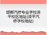 邯郸汽修专业学校滦平校区地址(滦平汽修学校地址)