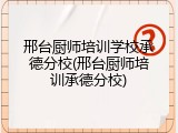 邢台厨师培训学校承德分校(邢台厨师培训承德分校)