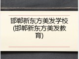 邯郸新东方美发学校(邯郸新东方美发教育)