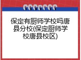 保定有厨师学校吗唐县分校(保定厨师学校唐县校区)
