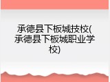 承德县下板城技校(承德县下板城职业学校)