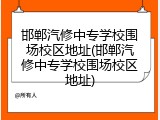 邯郸汽修中专学校围场校区地址(邯郸汽修中专学校围场校区地址)