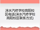 涞水汽修学校高阳校区电话(涞水汽修学校高阳校区联系方式)